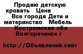 Продаю детскую кровать › Цена ­ 13 000 - Все города Дети и материнство » Мебель   . Костромская обл.,Волгореченск г.